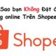 Tại Sao bạn Không Đặt được Hàng online Trên Shopee?