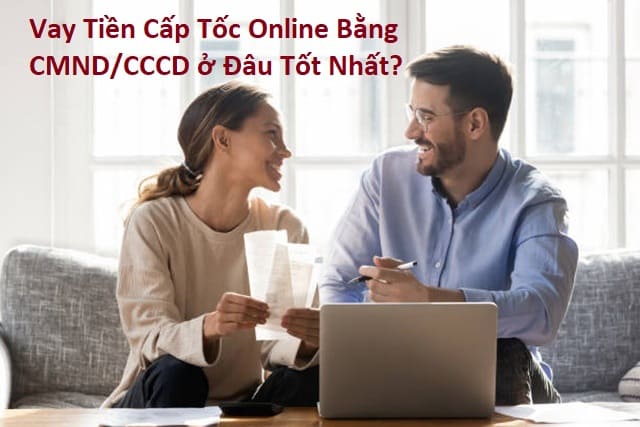 Vay Tiền Cấp Tốc Online Bằng CMND/CCCD ở Đâu Tốt Nhất